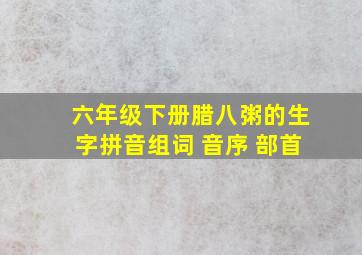 六年级下册腊八粥的生字拼音组词 音序 部首